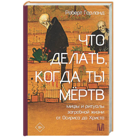 Другие эзотерические учения, книга Что делать, когда ты мёртв. Мифы и ритуалы загробной жизни от Осириса до Христа купить по низкой цене