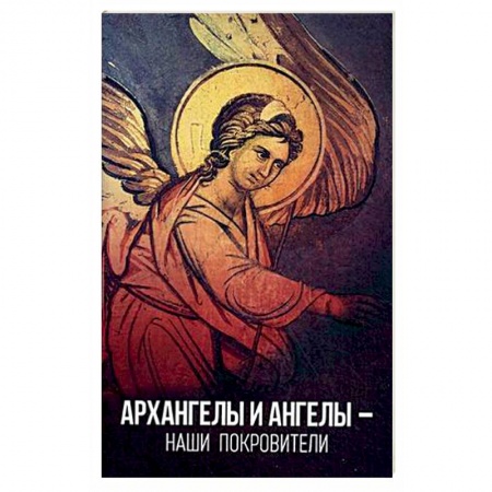Православие в целом, книга Архангелы и ангелы — наши покровители купить по низкой цене