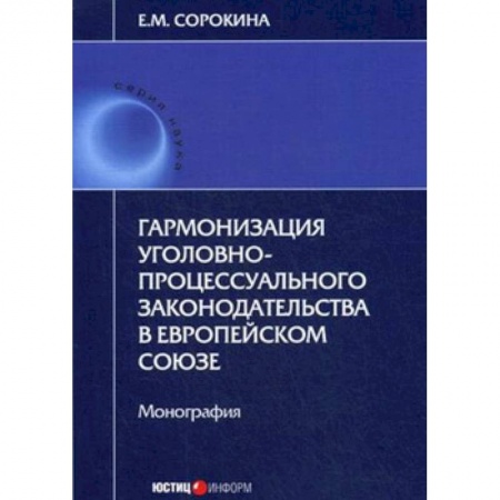 Уголовное и уголовно-процессуальное право, книга Гармонизация уголовно-процессуального законодательства в Европейском Союзе купить по низкой цене