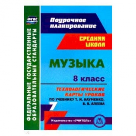Мировая художественная культура, книга Музыка. 8 класс. Технологические карты уроков по учебнику Т.И.Науменко, В.В.Алеева купить по низкой цене