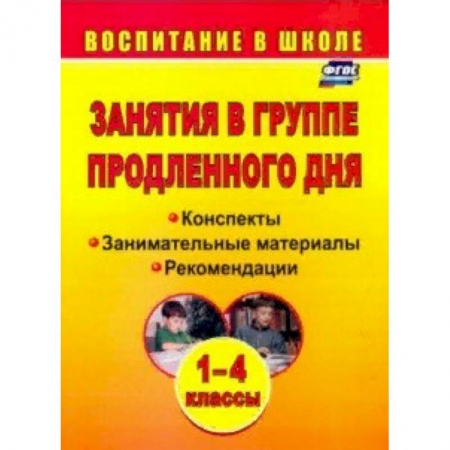 Методика обучения. Методические пособия для учителей, книга Занятия в группе продленного дня. 1-4 классы: конспекты, занимательные материалы, рекомендации. ФГОС купить по низкой цене