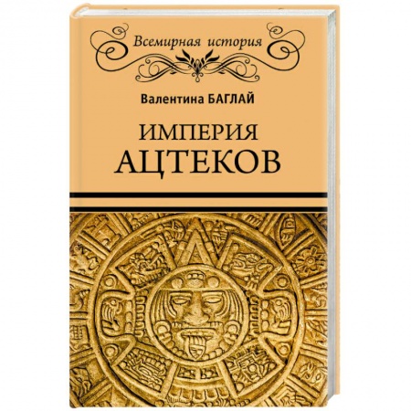 Всемирная история, книга Империя ацтеков. Таинственные ритуалы древних мексиканцев купить по низкой цене