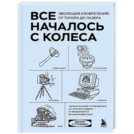 Наука. История науки, книга Все началось с колеса. Эволюция изобретений: от топора до лазера купить по низкой цене