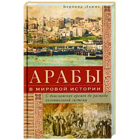 Общие работы по всемирной истории, книга Арабы в мировой истории. С доисламских времен до распада колониальной системы купить по низкой цене