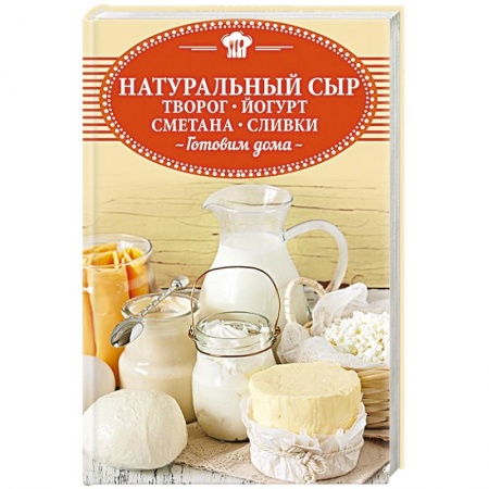 Блюда из сыра и молочных продуктов, книга Натуральный сыр, творог, йогурт, сметана, сливки. Готовим дома купить по низкой цене