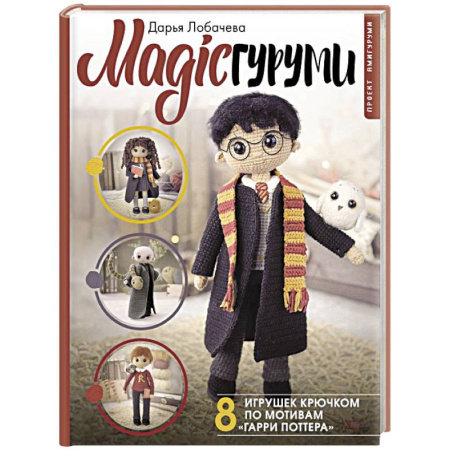 Вязание, книга MAGICгуруми. 8 игрушек крючком по мотивам «Гарри Поттера». Проект амигуруми купить по низкой цене