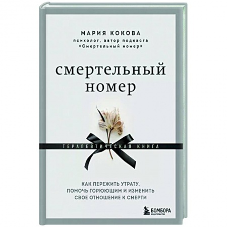 Психотерапия, книга Смертельный номер. Как пережить утрату, помочь горюющим и изменить свое отношение к смерти купить по низкой цене