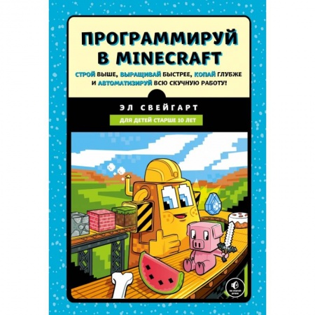 Языки и системы программирования, книга Программируй в Minecraft. Строй выше, выращивай быстрее, копай глубже и автоматизируй всю скучную работу! купить по низкой цене