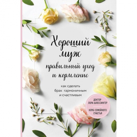Психология отношений, книга Хороший муж: правильный уход и кормление. Как сделать брак гармоничным и счастливым купить по низкой цене