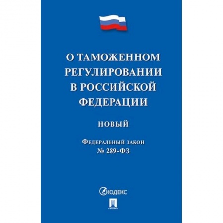 Нормативные правовые акты, книга Федеральный закон 'О таможенном регулировании в Российской Федерации' № 289-ФЗ купить по низкой цене