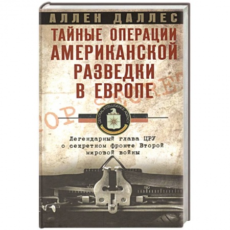 Всемирная история, книга Тайные операции американской разведки в Европе. Легендарный глава ЦРУ о секретном фронте Второй мировой войны купить по низкой цене