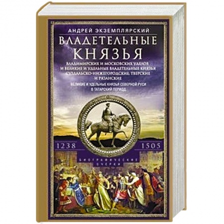 История Древней Руси. Средневековье, книга Владетельные князья Владимирских и Московских уделов и великие и удельные владетельные князья Суздальско­-Нижегородские, Тверские и Рязанские. Великие и удельные князья Северной Руси в татарский период с 1238 по 1505 купить по низкой цене