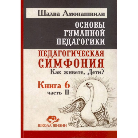 Учебно-воспитательная работа в школе, книга Основы гуманной педагогики. Книга 6. Педагогическая симфония. Часть 2. Как живете, Дети? купить по низкой цене