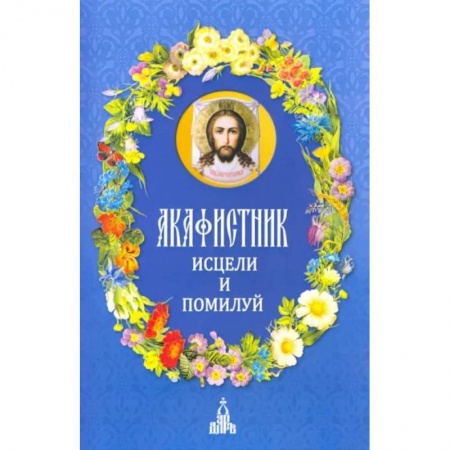 Молитвословы, акафисты, каноны, книга Акафистник. Исцели и помилуй купить по низкой цене