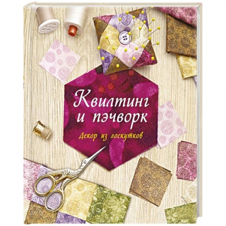 Пэчворк. Квилтинг, книга Квилтинг и пэчворк.Декор из лоскутков купить по низкой цене