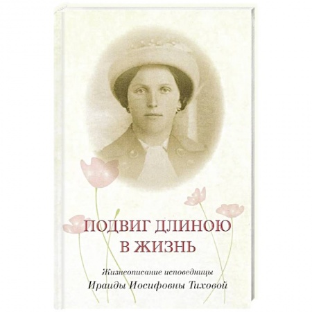 Жития святых, жизнеописания церковных деятелей, книга Подвиг длиною в жизнь. Жизнеописание исповедницы Ираиды Иосифовны Тиховой купить по низкой цене