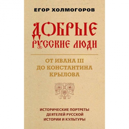 Мемуары, биографии деятелей культуры, искусства, книга Добрые русские люди. От Ивана III до Константина Крылова. Исторические портреты деятелей русской истории и культуры купить по низкой цене