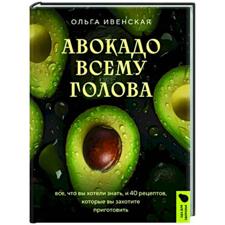 Здоровое и раздельное питание, книга Авокадо всему голова. Все, что вы хотели знать, и 40 рецептов, которые вы захотите приготовить купить по низкой цене