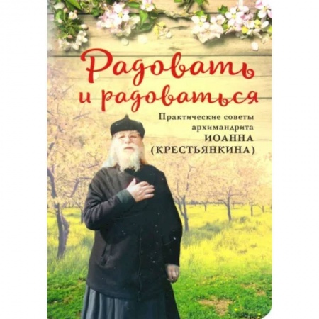 Православие в целом, книга Радовать и Радоваться. Практические советы архимандрита Иоанна (Крестьянкина) купить по низкой цене