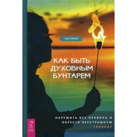 Практическая психология, книга Как быть духовным бунтарем купить по низкой цене