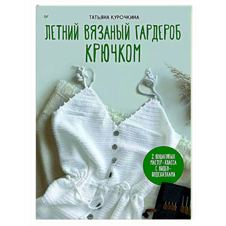 Вязание, книга Летний вязаный гардероб крючком. 2 пошаговых мастер-класса с видео-подсказками купить по низкой цене