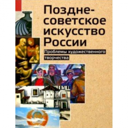 История русского искусства, книга Позднесоветское искусство России. Проблемы художественного творчества купить по низкой цене