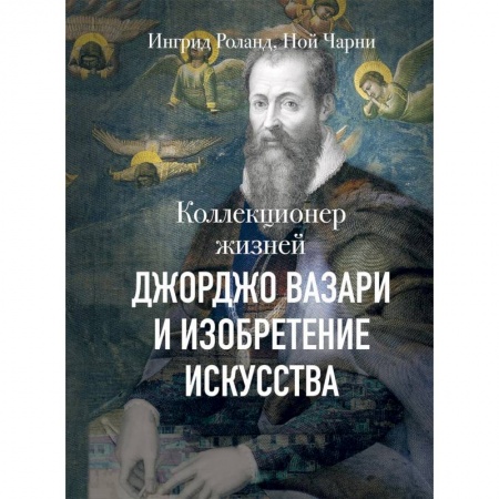 Мемуары, биографии деятелей культуры, искусства, книга Коллекционер жизней. Джорджо Вазари и изобретение искусства купить по низкой цене