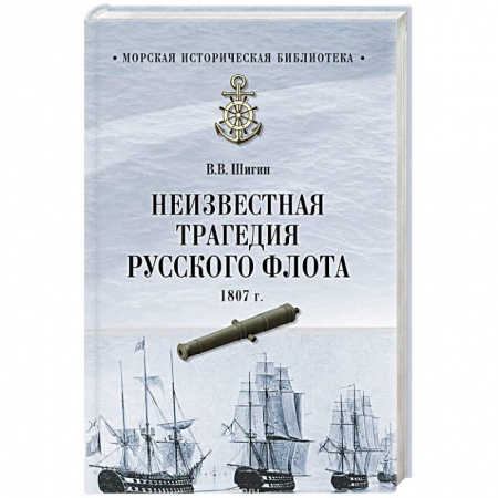 История вооруженных сил России, книга Неизвестная трагедия Русского флота 1807 г. купить по низкой цене