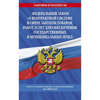 Федеральный закон 'О контрактной системе в сфере закупок товаров, работ, услуг для обеспечения государственных и муниципальных нужд': текст с изменениями и дополнениями на 2022 год Федеральный закон 'О контрактной системе в сфере закупок товаров, работ, услуг для обеспечения государственных и муниципальных нужд': текст с изменениями и дополнениями на 2022 год