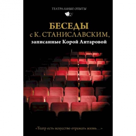 Эссе, письма, очерки, книга Беседы с К. Станиславским, записанные Корой Антаровой. 'Театр есть искусство отражать жизнь...' купить по низкой цене