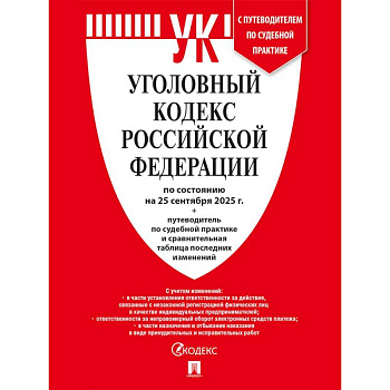 Уголовный кодекс РФ (УК РФ) по сост. на 25.09.2025 + путеводитель по судебной практике и сравнительная таблица последних изменений Уголовный кодекс РФ (УК РФ) по сост. на 25.09.2025 + путеводитель по судебной практике и сравнительная таблица последних изменений