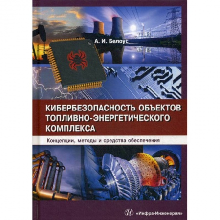 Энергетика. Электротехника, книга Кибербезопасность объектов топливно-энергетического комплекса. Концепции, методы и средства обеспечения купить по низкой цене