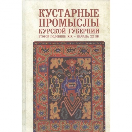 Искусствоведение, книга Кустарные промыслы Курской губернии второй половины XIX-начала XX века купить по низкой цене