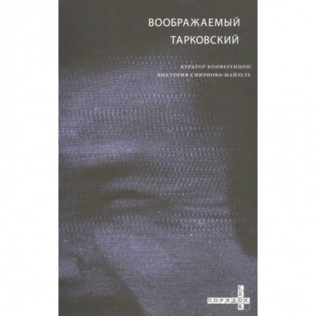 Кино. Киноискусство, книга Воображаемый Тарковский. VI Международная научная конференция МКФ 'Зеркало' купить по низкой цене