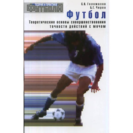 Футбол, книга Футбол. Теоретические основы совершенствования точности действий с мячом: Учебно-метод.пособие. купить по низкой цене