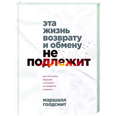 Практическая психология, книга Эта жизнь возврату и обмену не подлежит. Как построить будущее, о котором не придется сожалеть купить по низкой цене