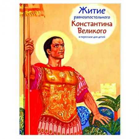 Жития русских святых, жизнеописания церковных деятелей, книга Житие равноапостольного Константина Великого в пересказе для детей купить по низкой цене