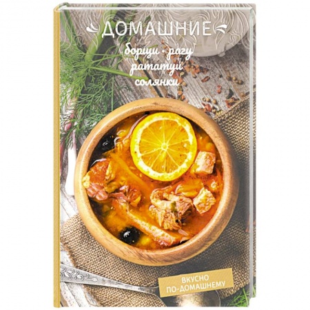 Общие вопросы по кулинарии, книга Домашние борщи, рагу, рататуи, солянки купить по низкой цене