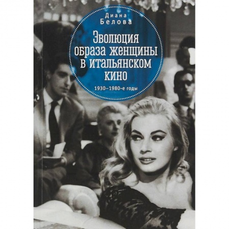 Кино. Киноискусство, книга Эволюция образа женщины в итальянском кино. 1930-1980-е годы купить по низкой цене
