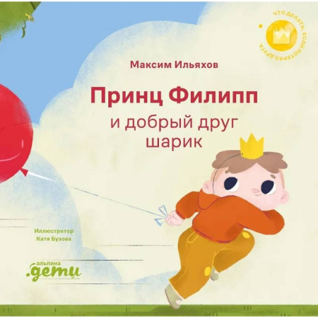 Сказки отечественных писателей, книга Принц Филипп и добрый друг-шарик. Что делать, если потерял друга купить по низкой цене