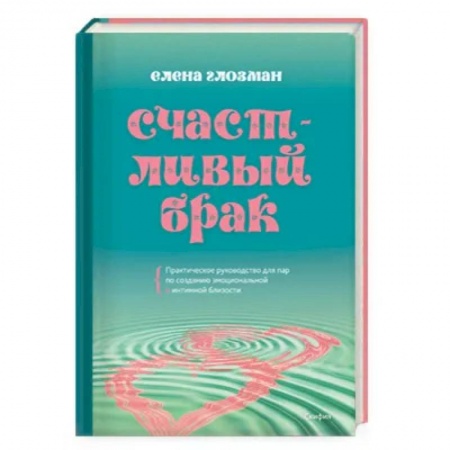 Любовь. Психология любви и сексуальности, книга Счастливый брак. Практическое руководство для пар по созданию эмоциональной и интимной близости купить по низкой цене