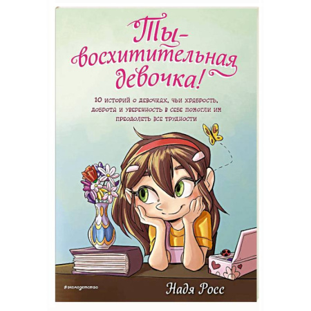Повести и рассказы о детях, книга Ты - восхитительная девочка! 10 историй о девочках, чьи храбрость, доброта и уверенность в себе помогли им преодолеть все трудности купить по низкой цене