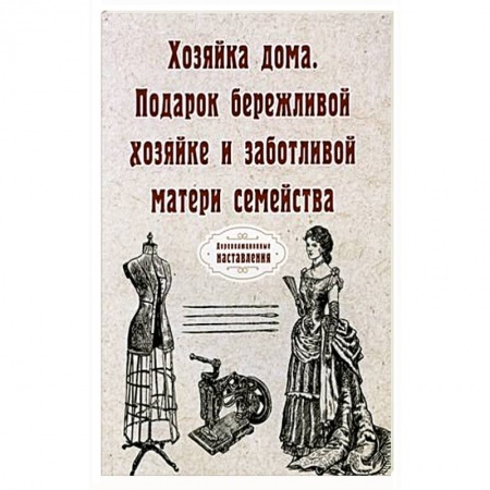 Домоводство. Обиходно-бытовые рекомендации, книга Хозяйка дома. Подарок бережливой хозяйке и заботливой матери семейства купить по низкой цене