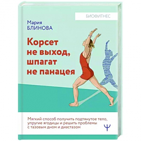 Другие виды спорта. Спортивный туризм. Альпинизм, книга Корсет не выход, шпагат не панацея. Мягкий способ получить подтянутое тело, упругие ягодицы купить по низкой цене