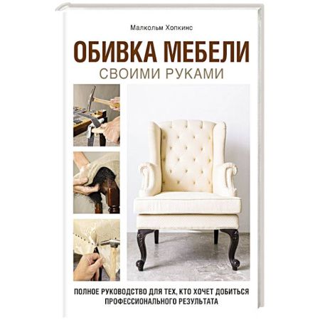 Мебель: ремонт, изготовление, книга Обивка мебели своими руками. Полное руководство для тех, кто хочет добиться профессионального результата купить по низкой цене