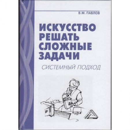 Управленческие решения, книга Искусство решать сложные задачи. Системный подход купить по низкой цене