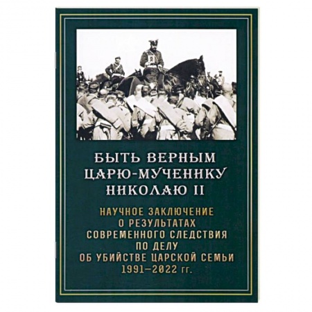 Императорский Дом Романовых, книга Быть верным царю-мученику Николаю II. Научное заключение о результатах современного следствия купить по низкой цене