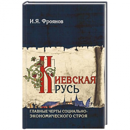 История Древней Руси. Средневековье, книга Киевская Русь. Главные черты социально-экономического строя купить по низкой цене
