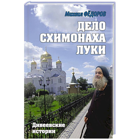 Русская современная проза, книга Дело схимонаха Луки. Дивеевские истории купить по низкой цене