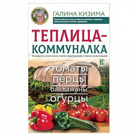 Овощные культуры. Грибы, книга Теплица-коммуналка. Как вырастить высокие урожаи томатов,перца,баклажанов и огурцов под одной крышей купить по низкой цене